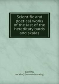 Scientific and poetical works of the last of the hereditary bards and skalas