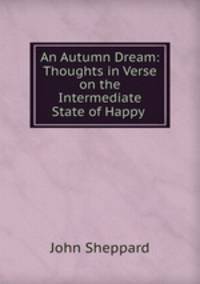 An Autumn Dream: Thoughts in Verse on the Intermediate State of Happy .
