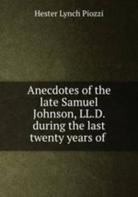 Anecdotes of the late Samuel Johnson, LL.D. during the last twenty years of .