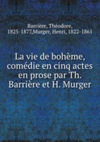 La vie de boheme, comedie en cinq actes en prose par Th. Barriere et H. Murger