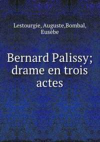 Bernard Palissy; drame en trois actes