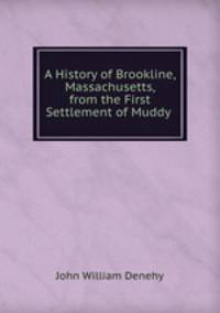A History of Brookline, Massachusetts, from the First Settlement of Muddy .
