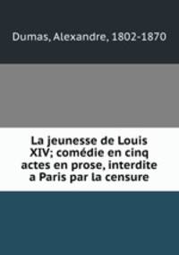 La jeunesse de Louis XIV; comedie en cinq actes en prose, interdite a Paris par la censure