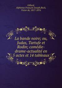 La bande noire; ou, Judas, Tartufe et Rodin; comedie-drame-actualite en 5 actes et 14 tableaux