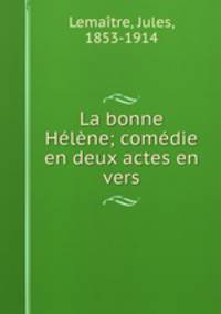 La bonne Helene; comedie en deux actes en vers
