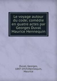 Le voyage autour du code; comedie en quatre actes par Georges Duval & Maurice Hennequin