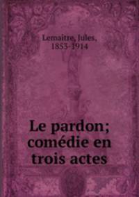 Le pardon; comedie en trois actes