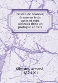 Tristan de Leonois; drame en trois actes et sept tableaux dont un prologue en vers