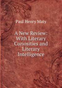 A New Review: With Literary Curiosities and Literary Intelligence