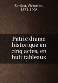 Patrie drame historique en cinq actes, en huit tableaux