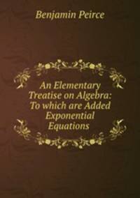An Elementary Treatise on Algebra: To which are Added Exponential Equations .