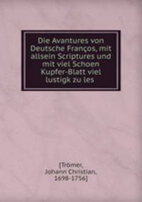 Die Avantures von Deutsche Francos, mit allsein Scriptures und mit viel Schoen Kupfer-Blatt viel lustigk zu les