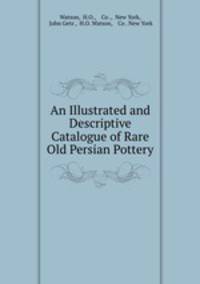 An Illustrated and Descriptive Catalogue of Rare Old Persian Pottery