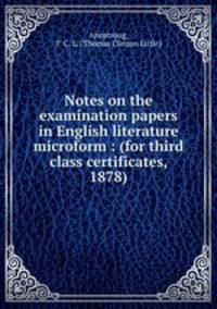 Notes on the examination papers in English literature microform : (for third class certificates, 1878)