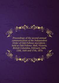 Proceedings of the second annual communication of the Independent Order of Odd Fellows microform : held at Odd Fellows