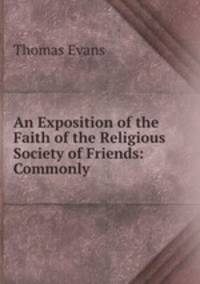 An Exposition of the Faith of the Religious Society of Friends: Commonly .