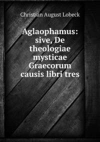 Aglaophamus. sive De theologiae mysticae Graecorum causis libri tres