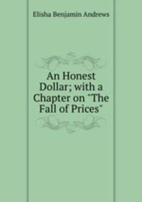 An Honest Dollar; with a Chapter on "The Fall of Prices".