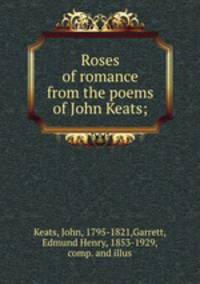 Roses of romance from the poems of John Keats;