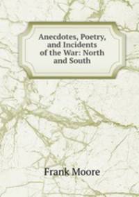 Anecdotes, Poetry, and Incidents of the War: North and South