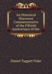 An Historical Discourse Commemorative of the Fiftieth Anniversary of the .