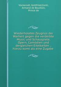 Wiederholetes Zeugnus der Warheit gegen die verderbte Music und Schauspiele, Opern, Comodien und dergleichen Eitelkeiten .; hierzu komt als eine Zugabe