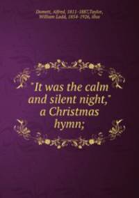 "It was the calm and silent night," a Christmas hymn;