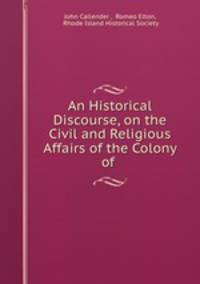 An Historical Discourse, on the Civil and Religious Affairs of the Colony of .
