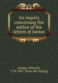 An inquiry concerning the author of the letters of Junius