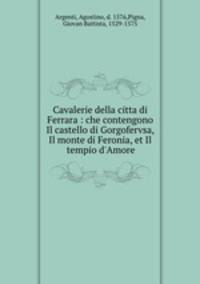 Cavalerie della citta di Ferrara : che contengono Il castello di Gorgofervsa, Il monte di Feronia, et Il tempio d