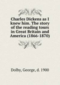 Charles Dickens as I knew him. The story of the reading tours in Great Britain and America (1866-1870)