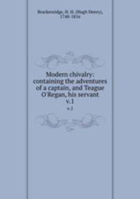 Modern chivalry: containing the adventures of a captain, and Teague O`Regan, his servant. v.1