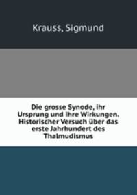 Die grosse Synode, ihr Ursprung und ihre Wirkungen. Historischer Versuch uber das erste Jahrhundert des Thalmudismus