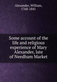 Some account of the life and religious experience of Mary Alexander, late of Needham Market