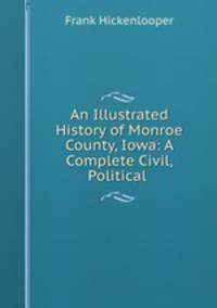 An Illustrated History of Monroe County, Iowa: A Complete Civil, Political .