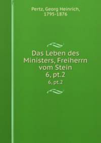 Das Leben des Ministers, Freiherrn vom Stein. 6, pt.2