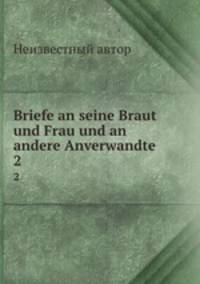 Briefe an seine Braut und Frau und an andere Anverwandte. 2