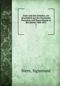 Stein und sein Zeitalter, ein Bruchstck aus der Geschichte Preussens und Deutschlands in den Jahren 1804-1815. 2
