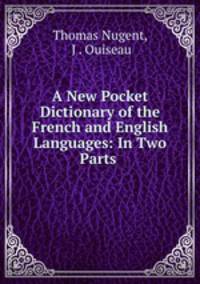 A New Pocket Dictionary of the French and English Languages: In Two Parts .