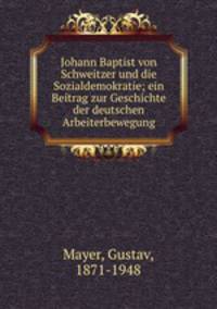 Johann Baptist von Schweitzer und die Sozialdemokratie; ein Beitrag zur Geschichte der deutschen Arbeiterbewegung