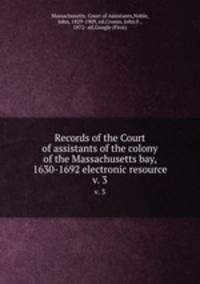 Records of the Court of assistants of the colony of the Massachusetts bay, 1630-1692 electronic resource. v. 3