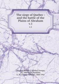 The siege of Quebec : and the battle of the Plains of Abraham. v.1