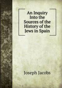 An Inquiry Into the Sources of the History of the Jews in Spain