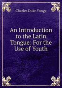 An Introduction to the Latin Tongue: For the Use of Youth