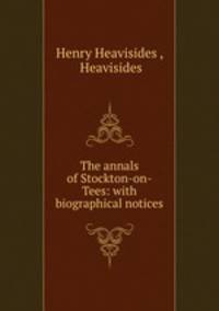 The annals of Stockton-on-Tees: with biographical notices