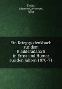 Ein Kriegsgedenkbuch aus dem Kladderadatsch in Ernst und Humor aus den Jahren 1870-71