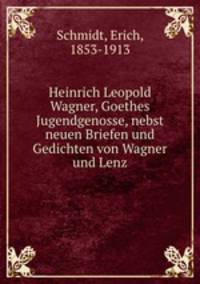 Heinrich Leopold Wagner, Goethes Jugendgenosse, nebst neuen Briefen und Gedichten von Wagner und Lenz