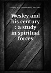 Wesley and his century : a study in spiritual forces