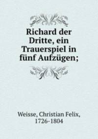 Richard der Dritte, ein Trauerspiel in funf Aufzugen;