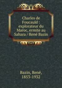 Charles de Foucauld : explorateur du Maroc, ermite au Sahara / Rene Bazin